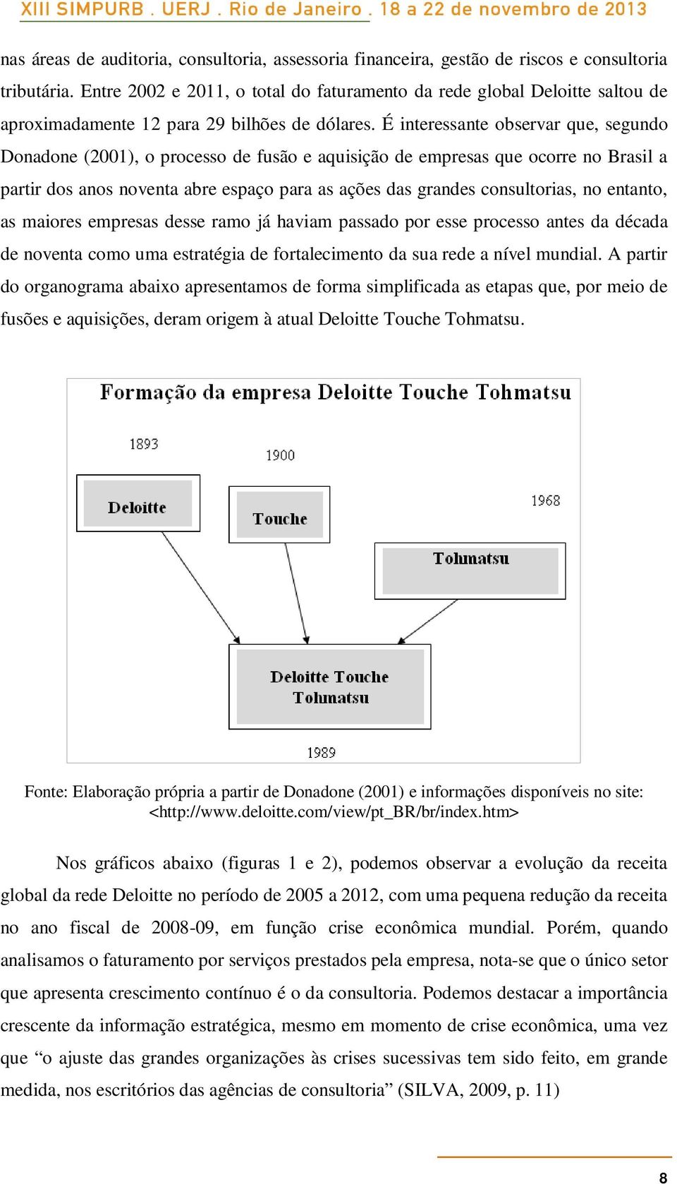 É interessante observar que, segundo Donadone (2001), o processo de fusão e aquisição de empresas que ocorre no Brasil a partir dos anos noventa abre espaço para as ações das grandes consultorias, no