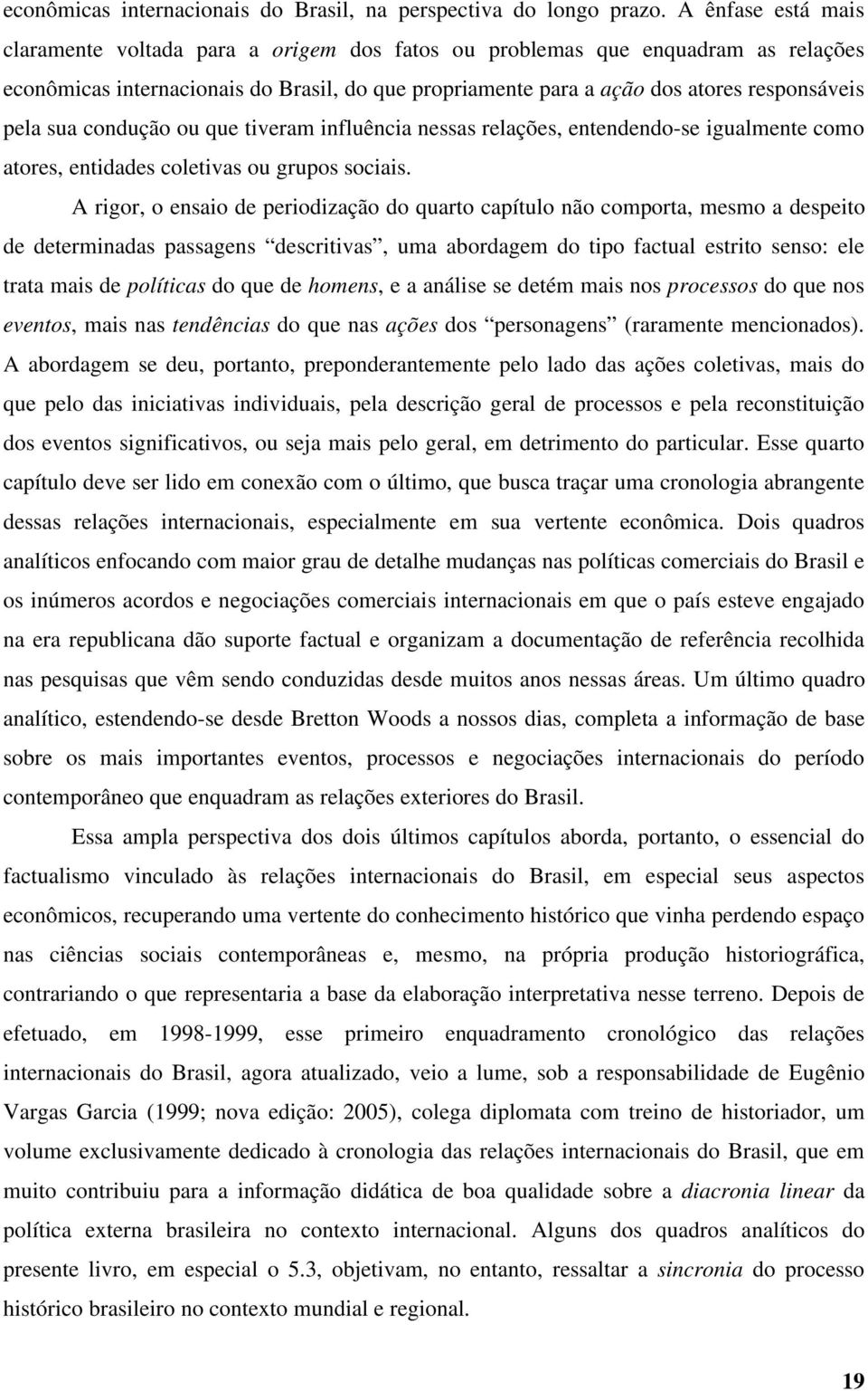 sua condução ou que tiveram influência nessas relações, entendendo-se igualmente como atores, entidades coletivas ou grupos sociais.