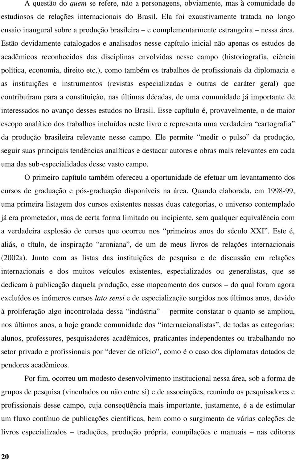 Estão devidamente catalogados e analisados nesse capítulo inicial não apenas os estudos de acadêmicos reconhecidos das disciplinas envolvidas nesse campo (historiografia, ciência política, economia,