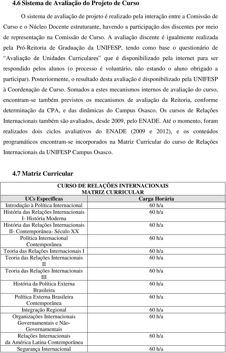 A avaliação discente é igualmente realizada pela Pró-Reitoria de Graduação da UNIFESP, tendo como base o questionário de Avaliação de Unidades Curriculares que é disponibilizado pela internet para