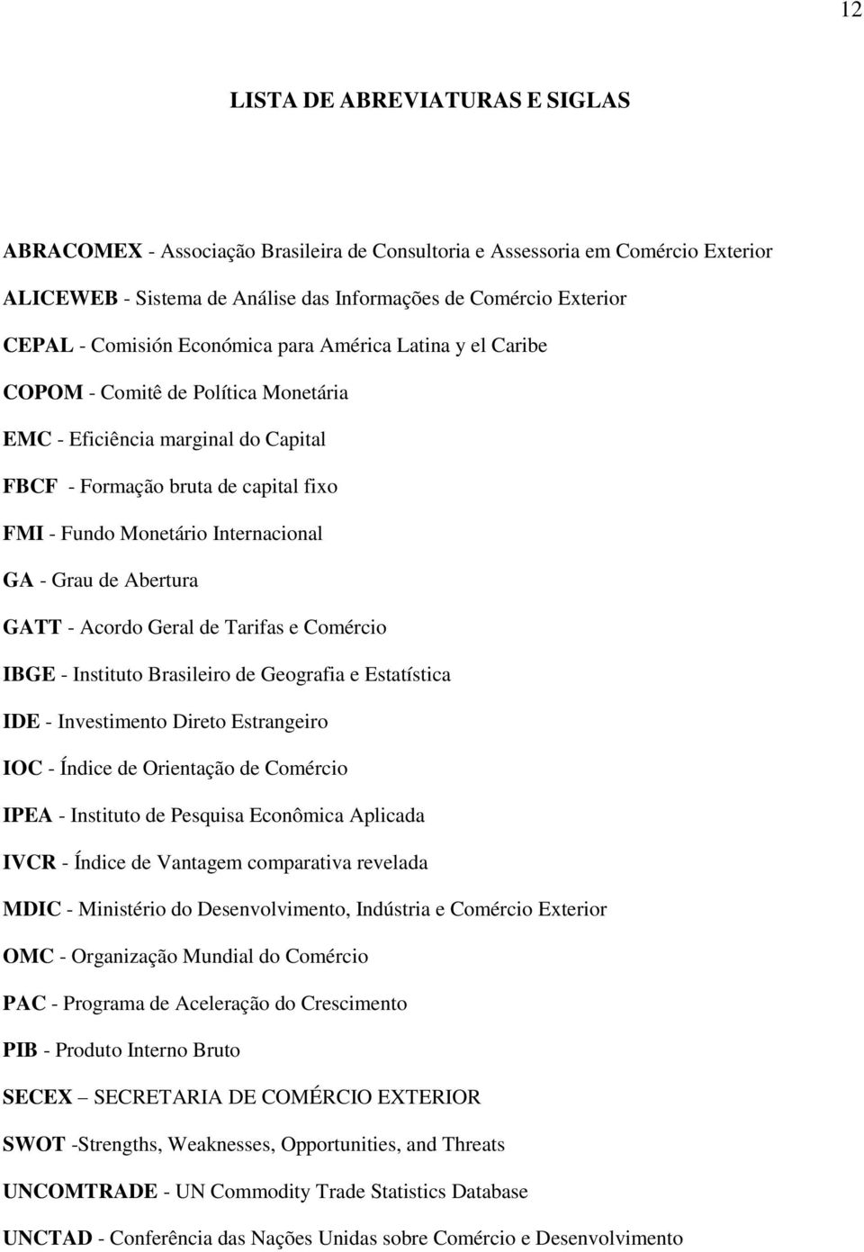 GA - Grau de Abertura GATT - Acordo Geral de Tarifas e Comércio IBGE - Instituto Brasileiro de Geografia e Estatística IDE - Investimento Direto Estrangeiro IOC - Índice de Orientação de Comércio