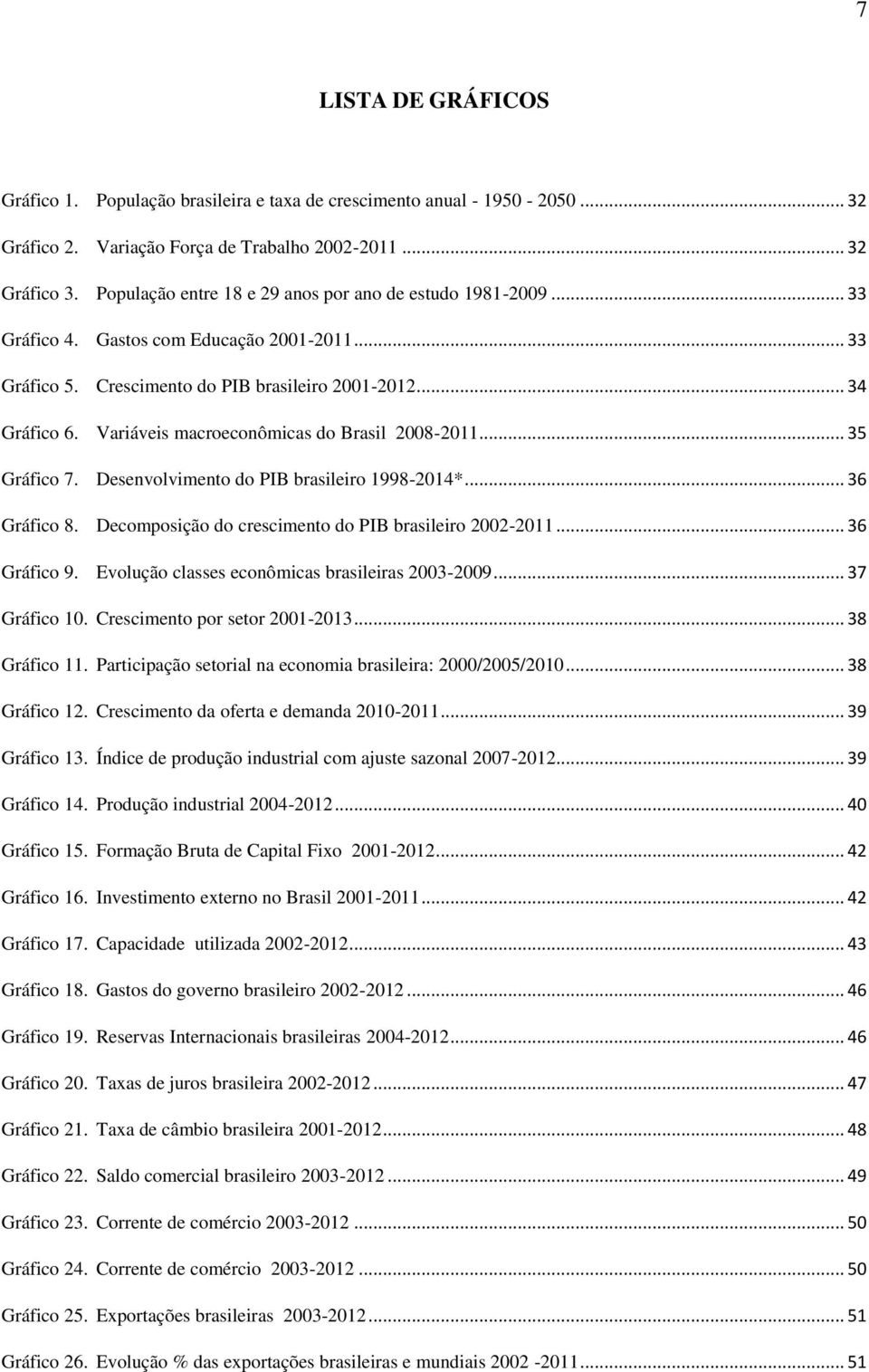 Variáveis macroeconômicas do Brasil 2008-2011... 35 Gráfico 7. Desenvolvimento do PIB brasileiro 1998-2014*... 36 Gráfico 8. Decomposição do crescimento do PIB brasileiro 2002-2011... 36 Gráfico 9.