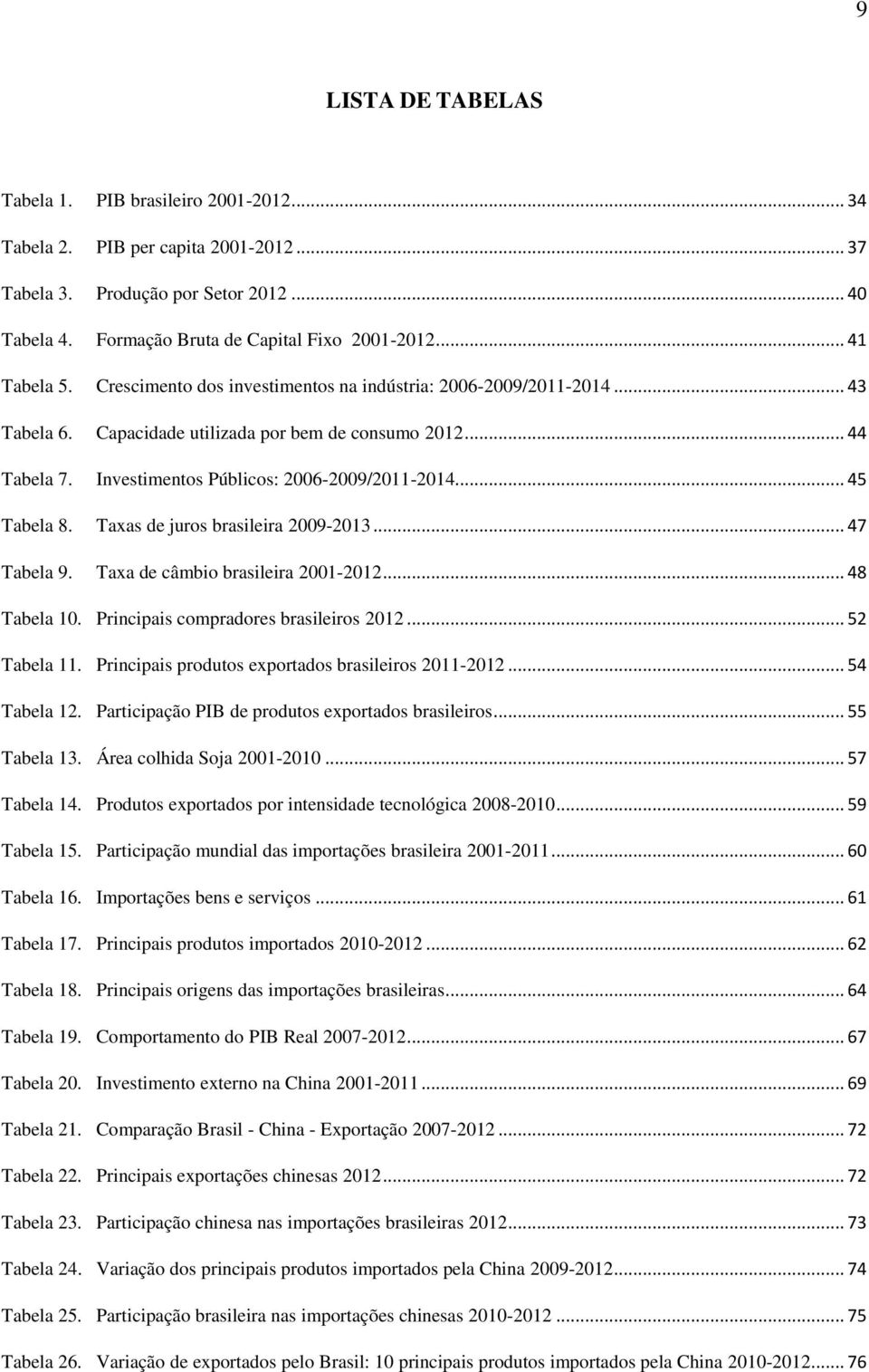 Investimentos Públicos: 2006-2009/2011-2014... 45 Tabela 8. Taxas de juros brasileira 2009-2013... 47 Tabela 9. Taxa de câmbio brasileira 2001-2012... 48 Tabela 10.