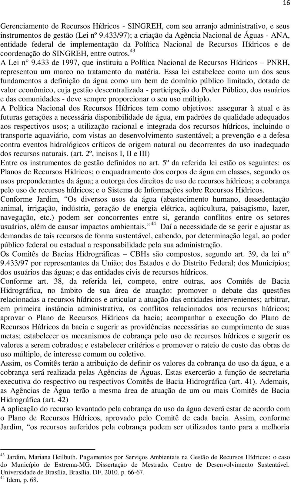 433 de 1997, que instituiu a Política Nacional de Recursos Hídricos PNRH, representou um marco no tratamento da matéria.