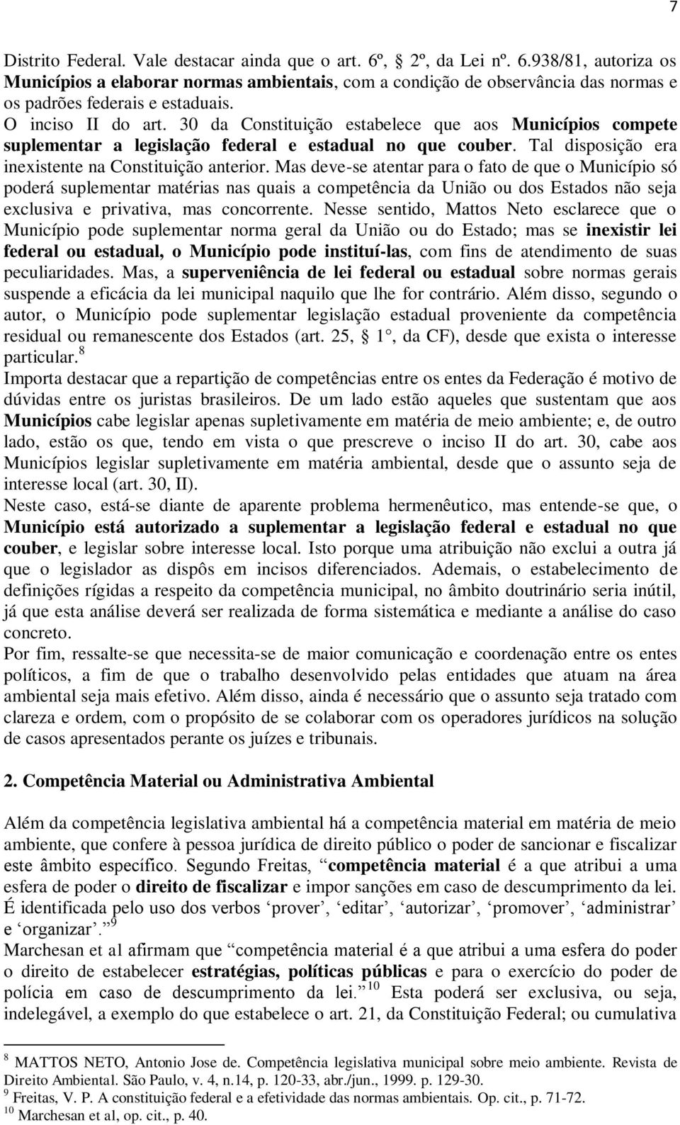 Mas deve-se atentar para o fato de que o Município só poderá suplementar matérias nas quais a competência da União ou dos Estados não seja exclusiva e privativa, mas concorrente.