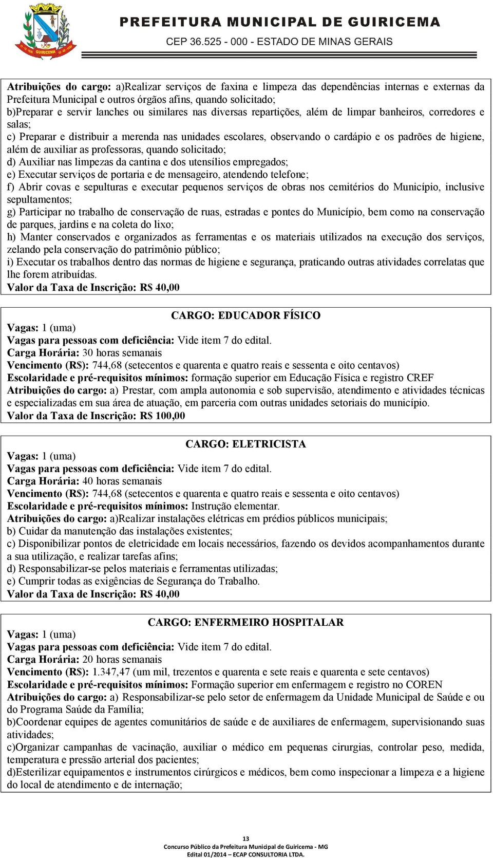 auxiliar as professoras, quando solicitado; d) Auxiliar nas limpezas da cantina e dos utensílios empregados; e) Executar serviços de portaria e de mensageiro, atendendo telefone; f) Abrir covas e