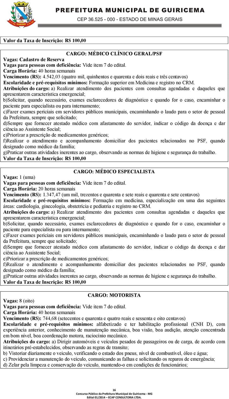 Atribuições do cargo: a) Realizar atendimento dos pacientes com consultas agendadas e daqueles que apresentarem característica emergencial; b)solicitar, quando necessário, exames esclarecedores de