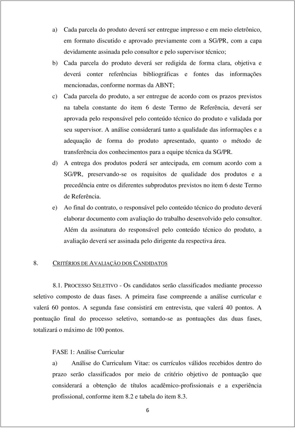 parcela do produto, a ser entregue de acordo com os prazos previstos na tabela constante do item 6 deste Termo de Referência, deverá ser aprovada pelo responsável pelo conteúdo técnico do produto e