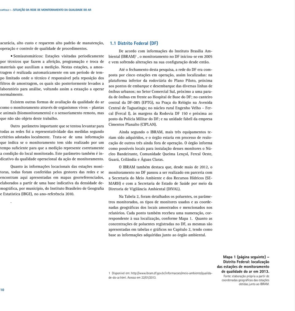 Nestas estações, a amostragem é realizada automaticamente em um período de tempo limitado onde o técnico é responsável pela reposição dos filtros de amostragem, os quais são posteriormente levados a