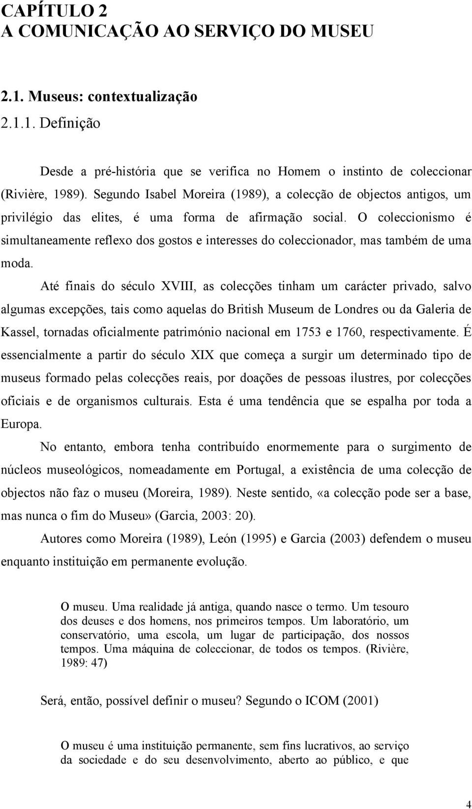 O coleccionismo é simultaneamente reflexo dos gostos e interesses do coleccionador, mas também de uma moda.