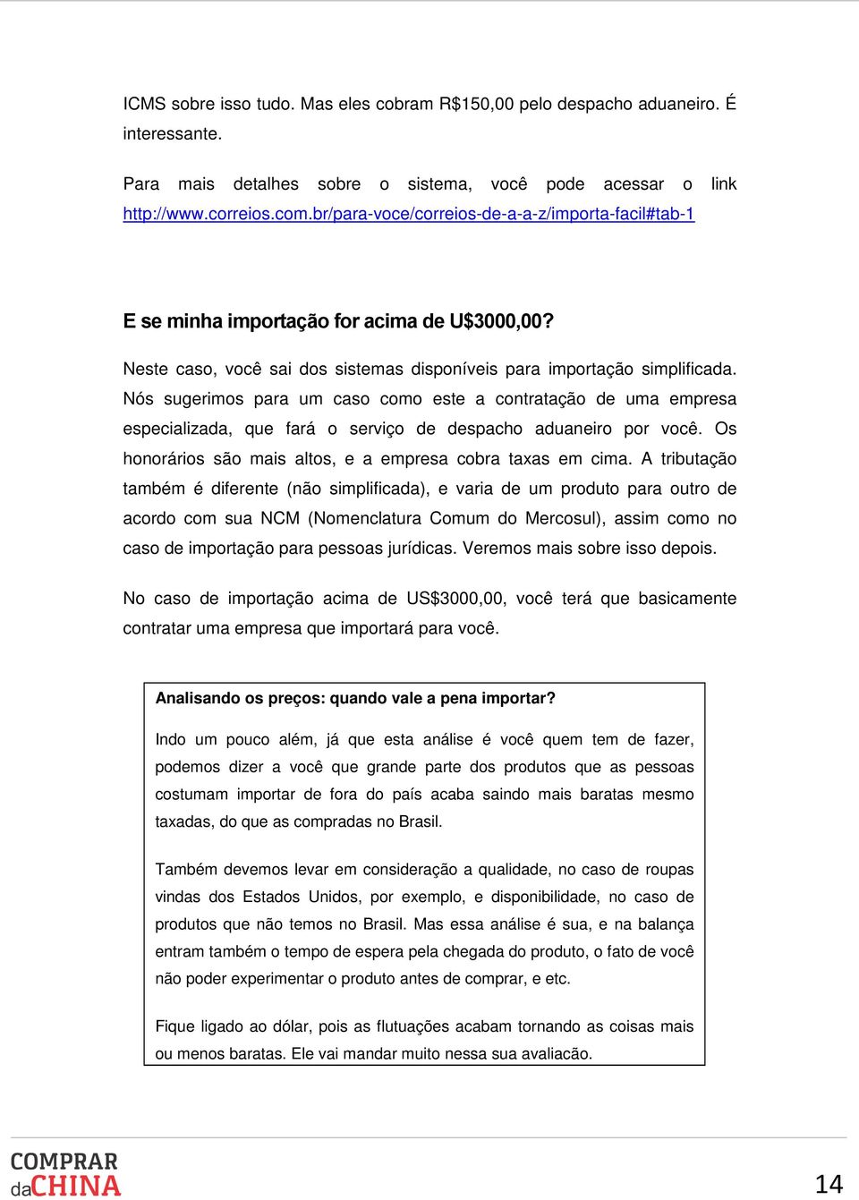 Nós sugerimos para um caso como este a contratação de uma empresa especializada, que fará o serviço de despacho aduaneiro por você. Os honorários são mais altos, e a empresa cobra taxas em cima.