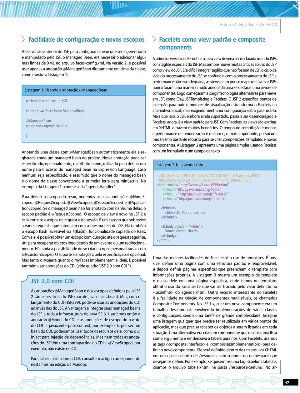 Nessa anotação pode ser especificado, opcionalmente, o atributo name, utilizado para definir um nome para o acesso do managed bean na Expression Language.