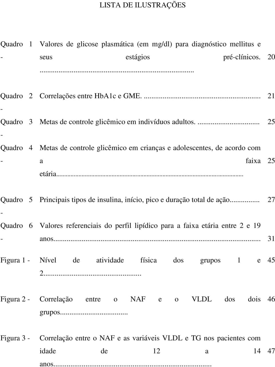 .. Quadro 5 Quadro 6 Principais tipos de insulina, início, pico e duração total de ação... 27 Valores referenciais do perfil lipídico para a faixa etária entre 2 e 19 anos.