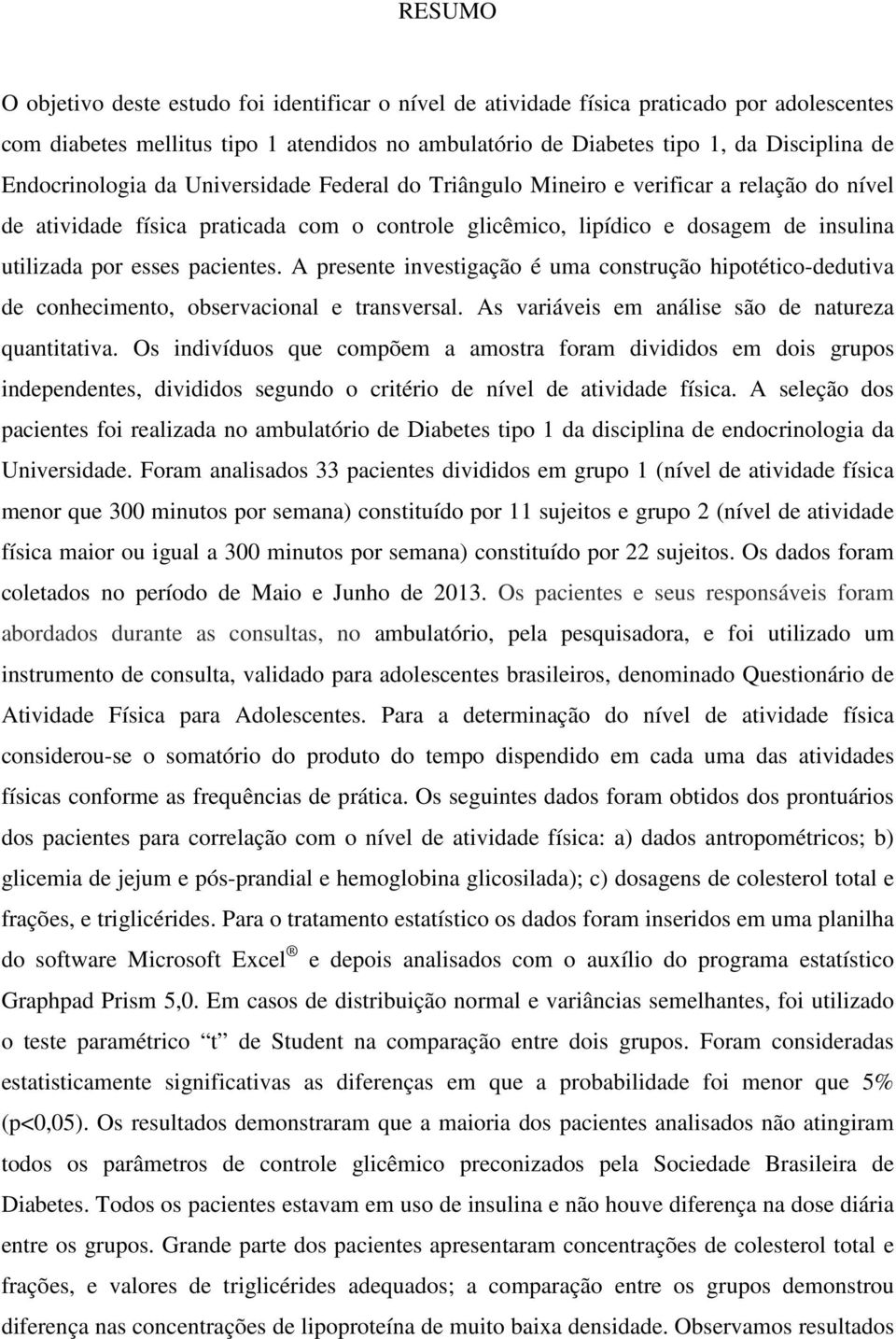 pacientes. A presente investigação é uma construção hipotéticodedutiva de conhecimento, observacional e transversal. As variáveis em análise são de natureza quantitativa.