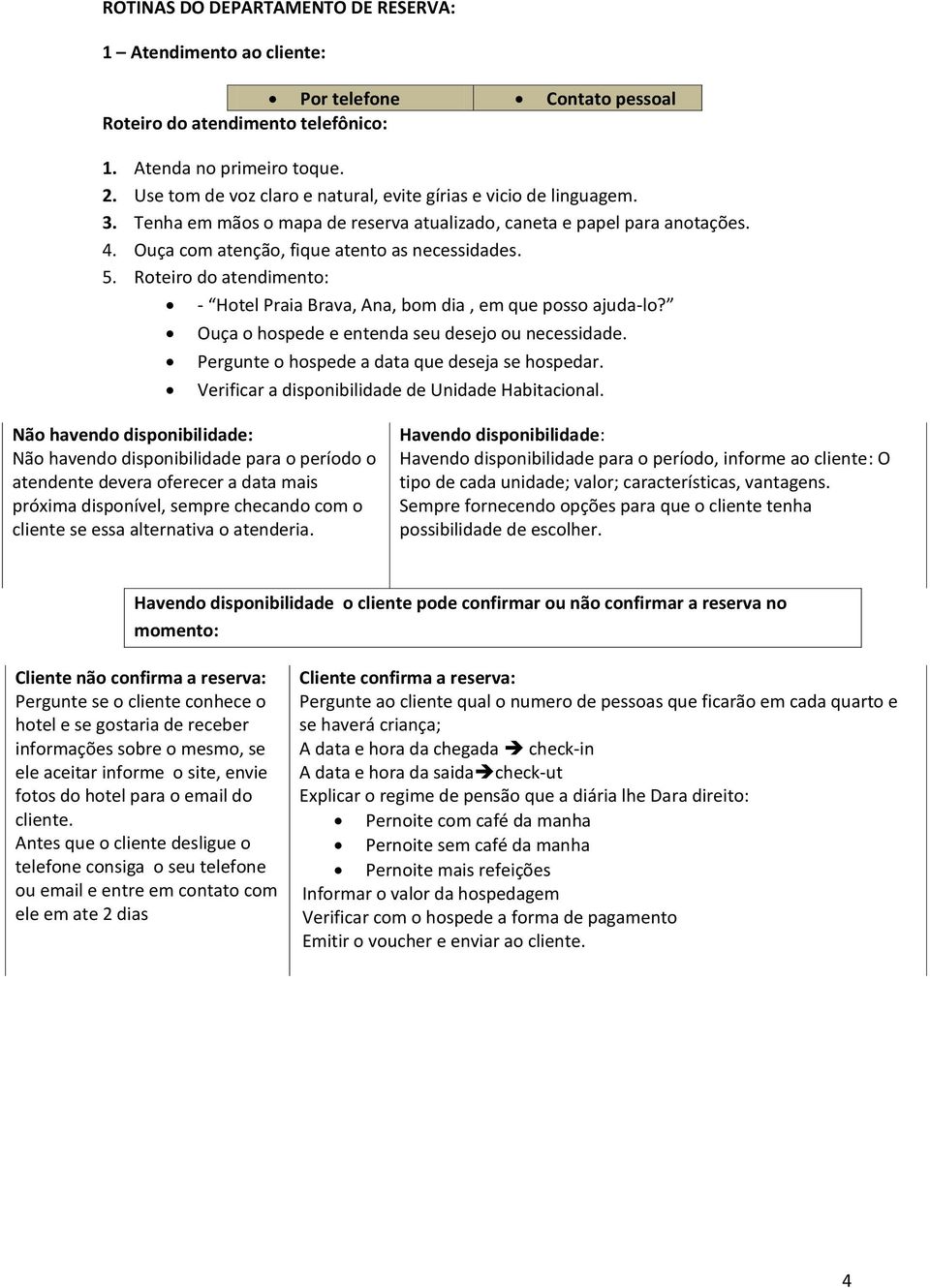 Roteiro do atendimento: - Hotel Praia Brava, Ana, bom dia, em que posso ajuda-lo? Ouça o hospede e entenda seu desejo ou necessidade. Pergunte o hospede a data que deseja se hospedar.