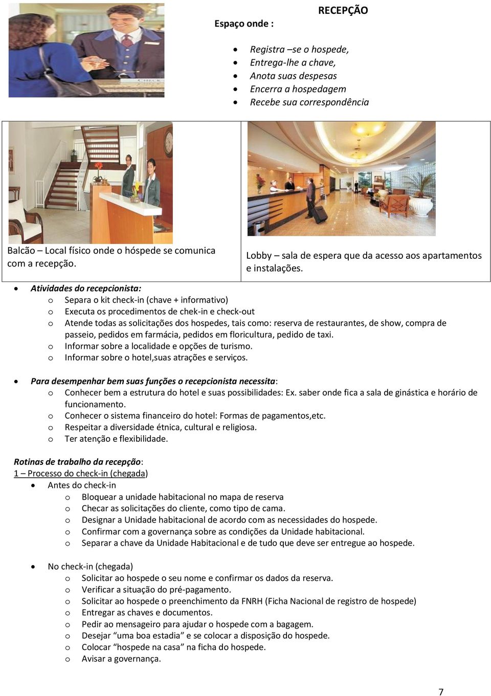 Atividades do recepcionista: o Separa o kit check-in (chave + informativo) o Executa os procedimentos de chek-in e check-out o Atende todas as solicitações dos hospedes, tais como: reserva de