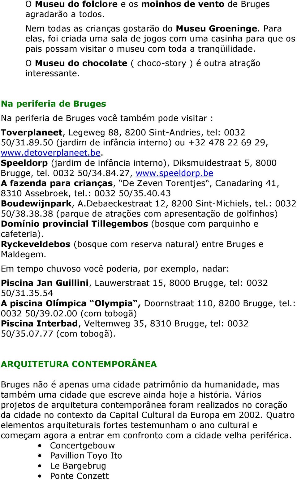 Na periferia de Bruges Na periferia de Bruges você também pode visitar : Toverplaneet, Legeweg 88, 8200 Sint-Andries, tel: 0032 50/31.89.50 (jardim de infância interno) ou +32 478 22 69 29, www.