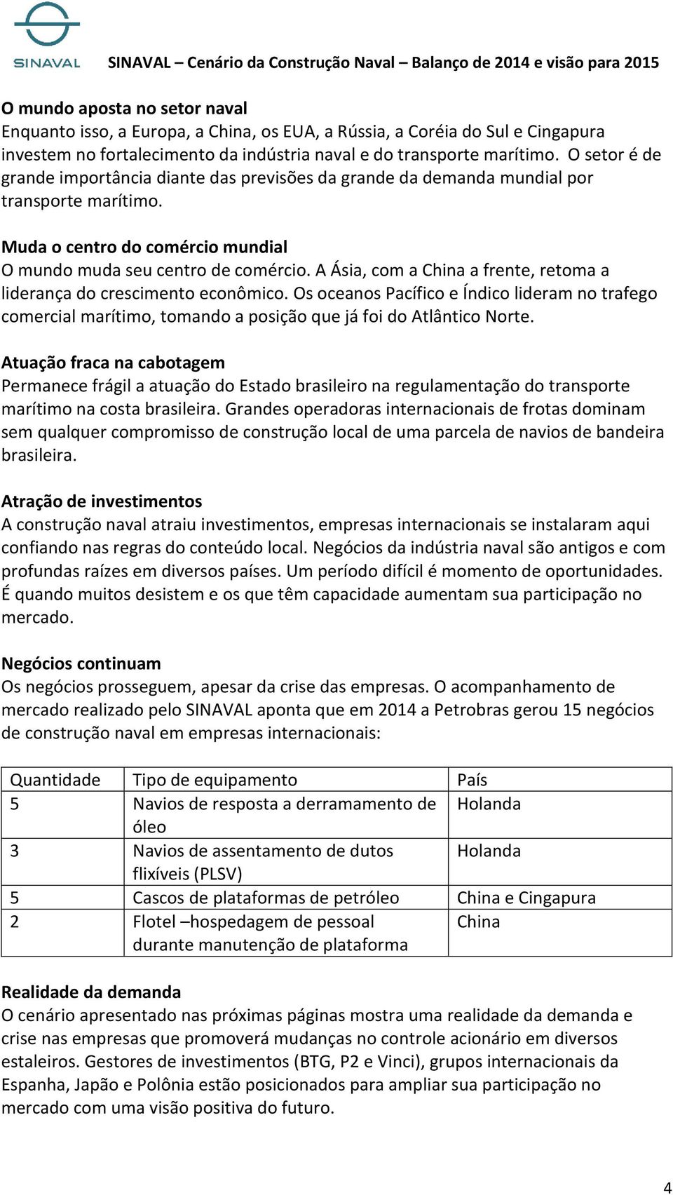 A Ásia, com a China a frente, retoma a liderança do crescimento econômico. Os oceanos Pacífico e Índico lideram no trafego comercial marítimo, tomando a posição que já foi do Atlântico Norte.