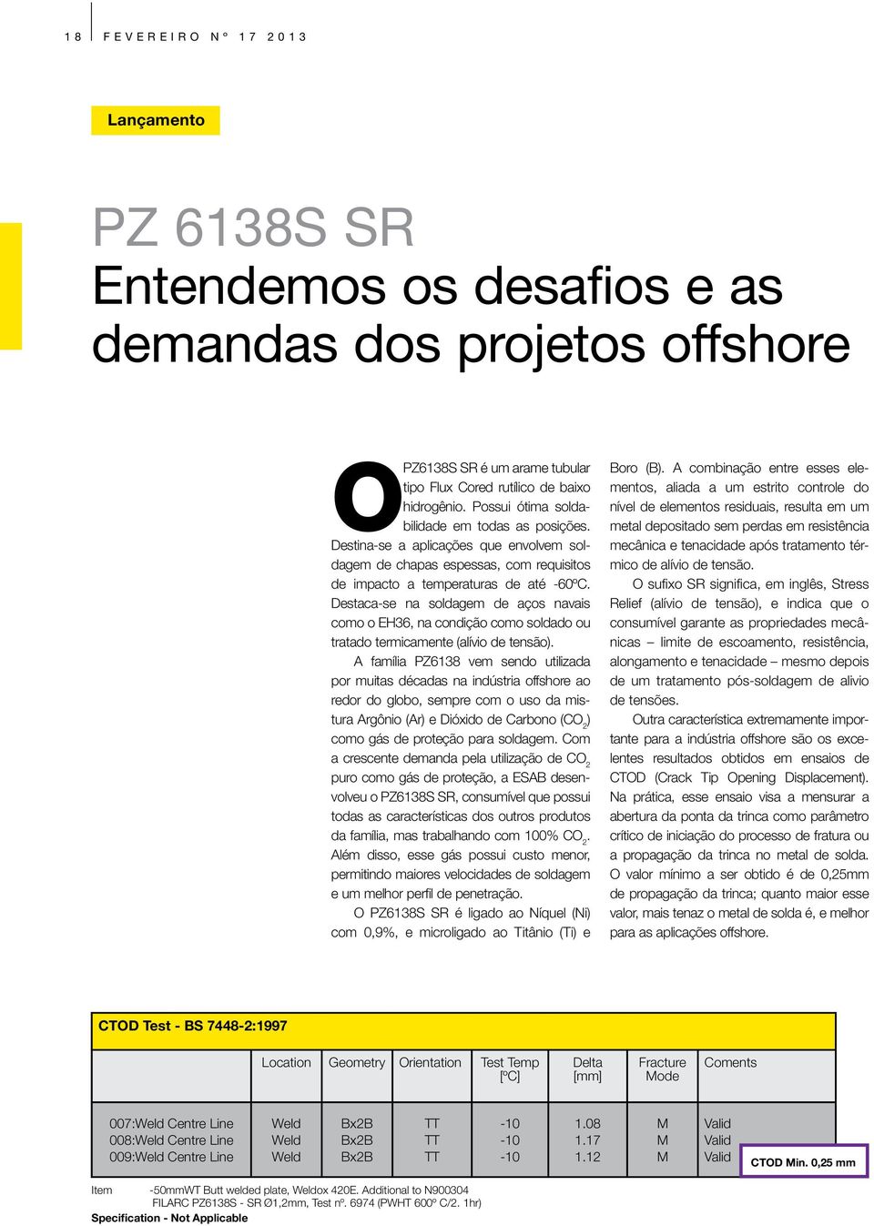 Destaca-se na soldagem de aços navais como o EH36, na condição como soldado ou tratado termicamente (alívio de tensão).