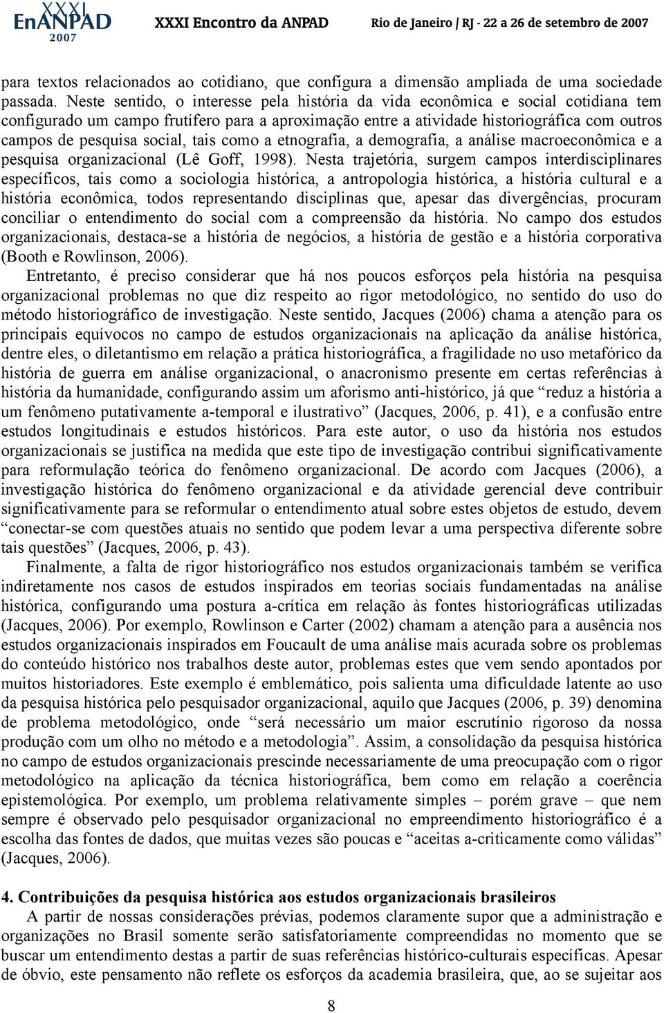 social, tais como a etnografia, a demografia, a análise macroeconômica e a pesquisa organizacional (Lê Goff, 1998).