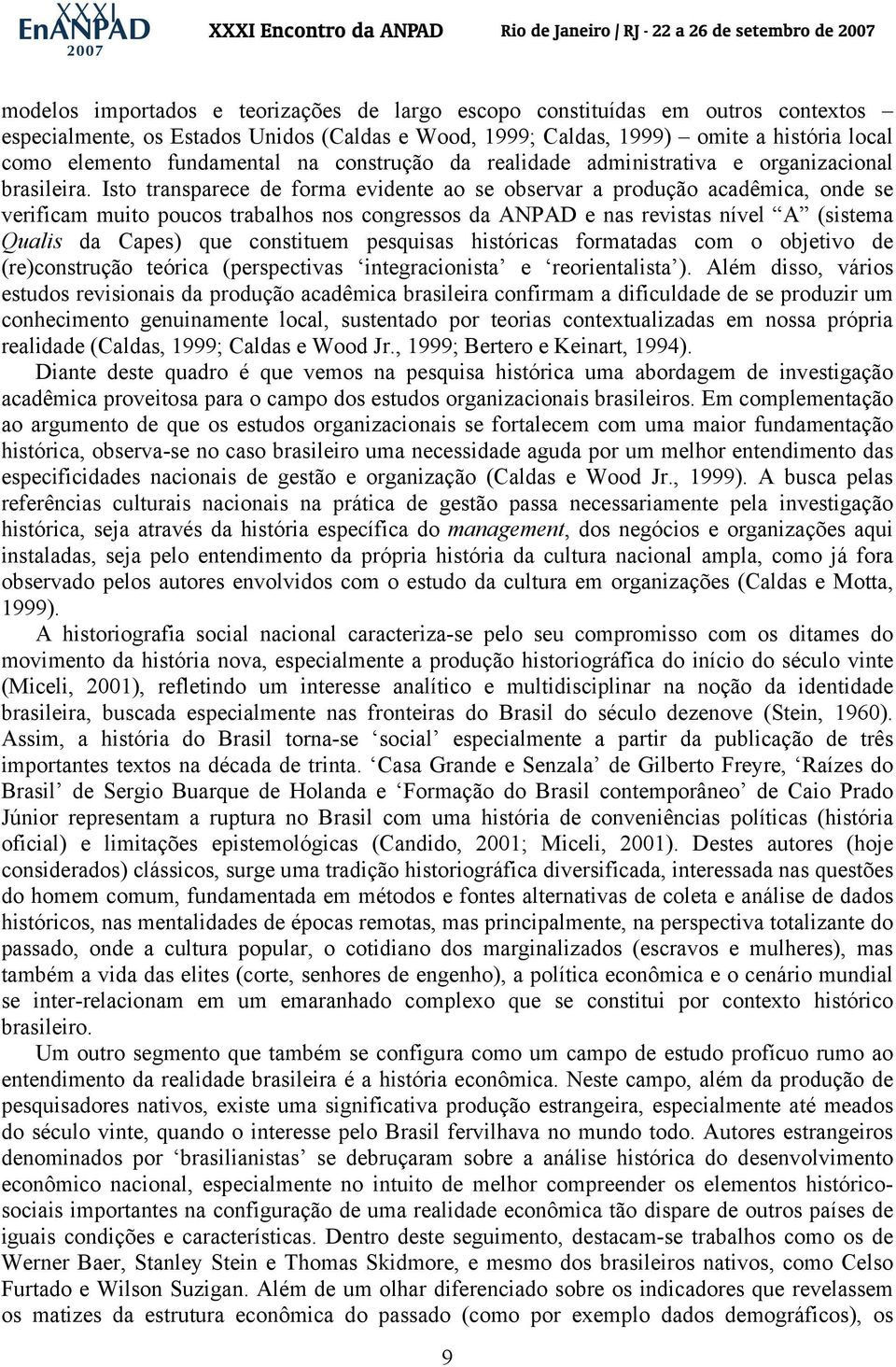 Isto transparece de forma evidente ao se observar a produção acadêmica, onde se verificam muito poucos trabalhos nos congressos da ANPAD e nas revistas nível A (sistema Qualis da Capes) que