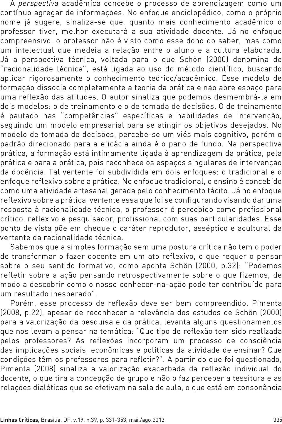 Já no enfoque compreensivo, o professor não é visto como esse dono do saber, mas como um intelectual que medeia a relação entre o aluno e a cultura elaborada.