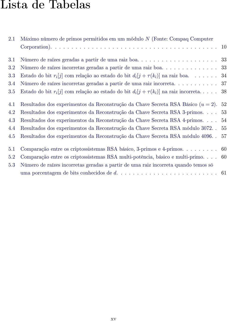 ...... 34 3.4 Número de raízes icorretas geradas a partir de uma raiz icorreta........... 37 3.5 Estado do bit r i [j] com relação ao estado do bit d i [j + τ(k i )] a raiz icorreta..... 38 4.