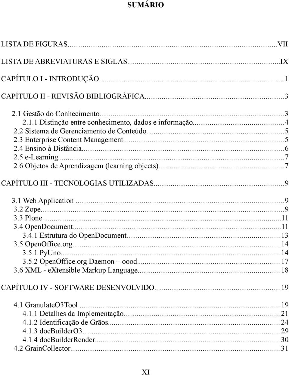 ..7 CAPÍTULO III - TECNOLOGIAS UTILIZADAS...9 3.1 Web Application...9 3.2 Zope...9 3.3 Plone...11 3.4 OpenDocument...11 3.4.1 Estrutura do OpenDocument...13 3.5 OpenOffice.org...14 3.5.1 PyUno...14 3.5.2 OpenOffice.