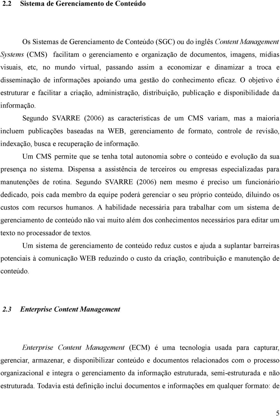 O objetivo é estruturar e facilitar a criação, administração, distribuição, publicação e disponibilidade da informação.