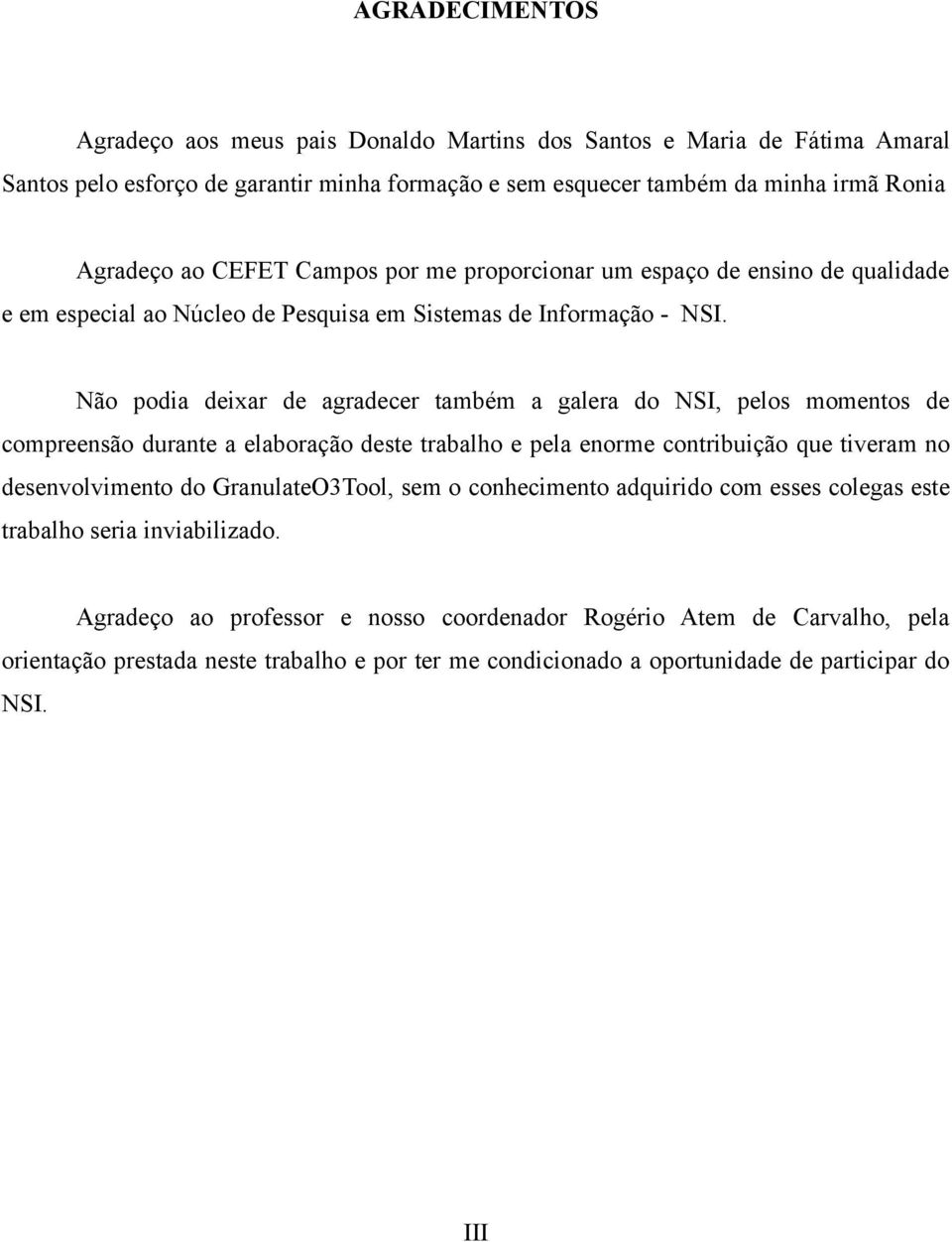 Não podia deixar de agradecer também a galera do NSI, pelos momentos de compreensão durante a elaboração deste trabalho e pela enorme contribuição que tiveram no desenvolvimento do