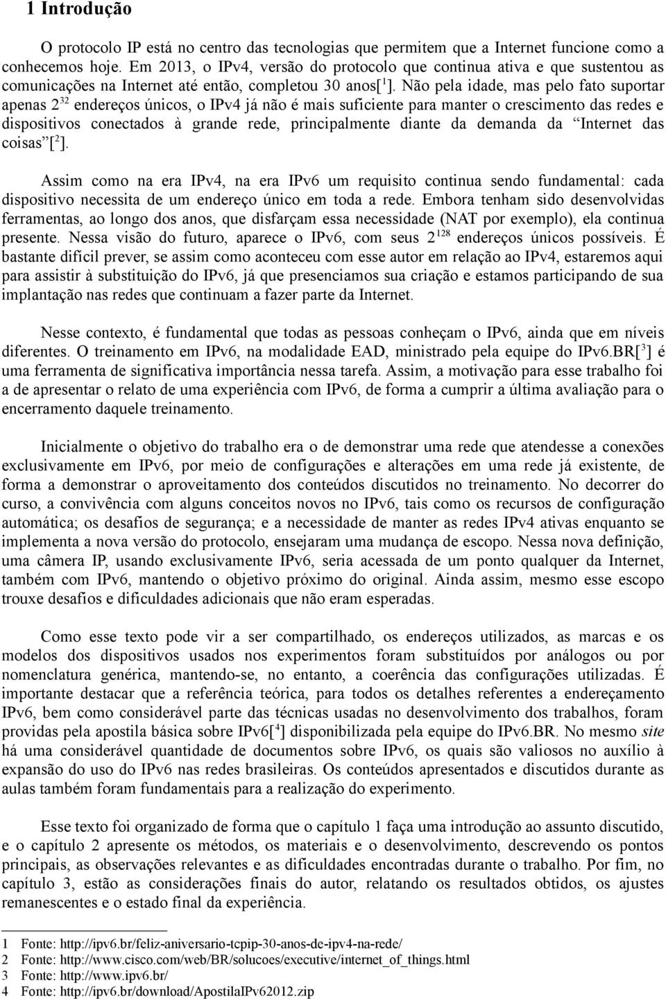 Não pela idade, mas pelo fato suportar apenas 2 32 endereços únicos, o IPv4 já não é mais suficiente para manter o crescimento das redes e dispositivos conectados à grande rede, principalmente diante