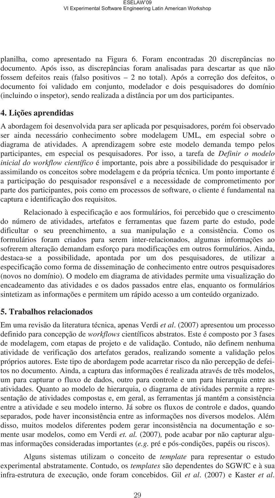 Após a correção dos defeitos, o documento foi validado em conjunto, modelador e dois pesquisadores do domínio (incluindo o inspetor), sendo realizada a distância por um dos participantes. 4.