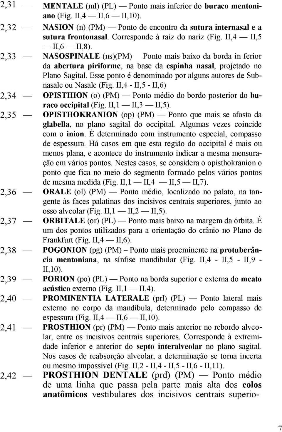 Esse ponto é denominado por alguns autores de Subnasale ou Nasale (Fig. II,4 - II,5 - II,6) 2,34 OPISTHION (o) (PM) Ponto médio do bordo posterior do buraco occipital (Fig. II,1 II,3 II,5).