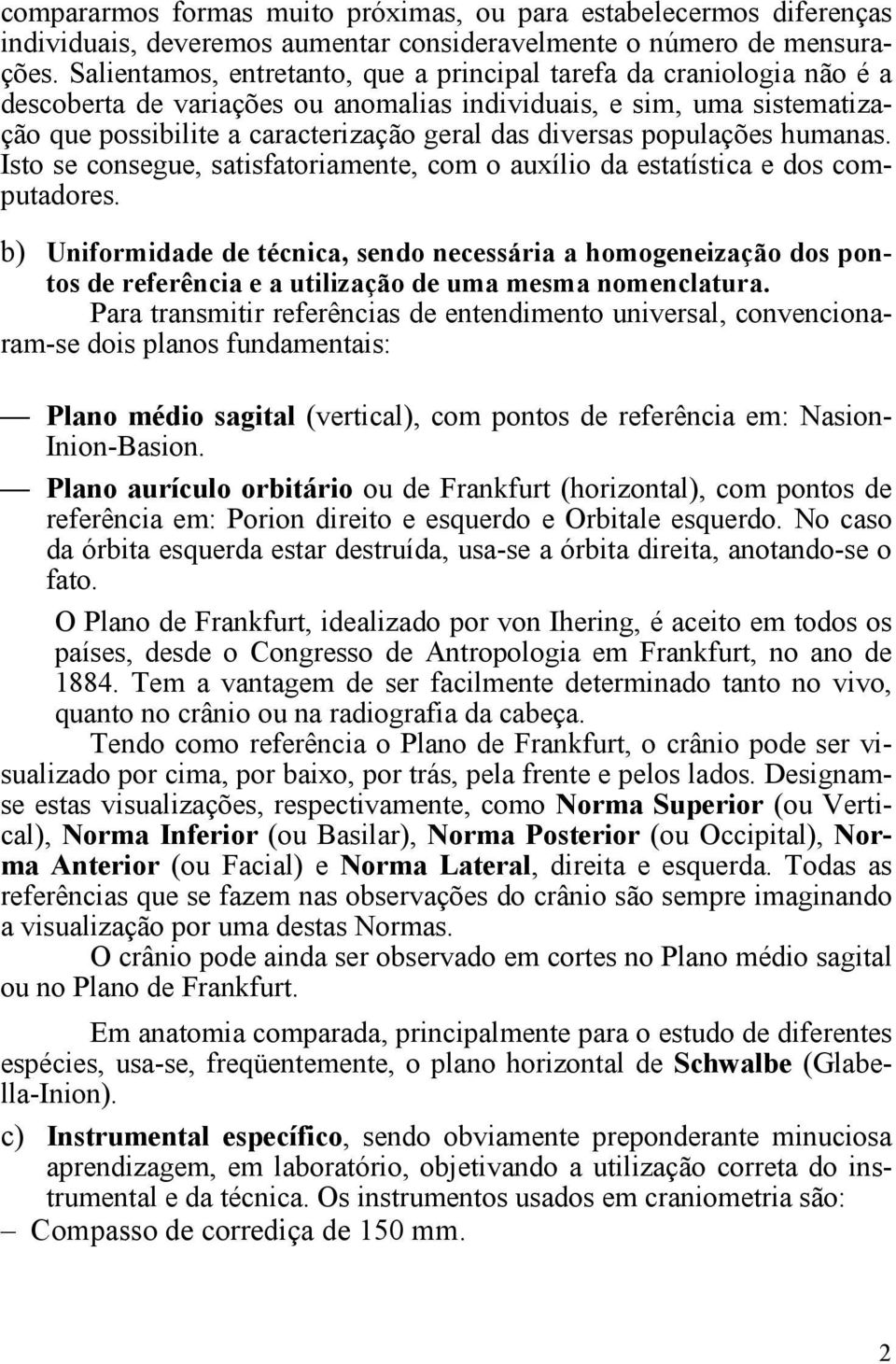 populações humanas. Isto se consegue, satisfatoriamente, com o auxílio da estatística e dos computadores.