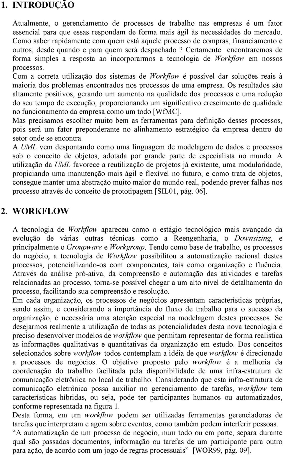 Certamente encontraremos de forma simples a resposta ao incorporarmos a tecnologia de Workflow em nossos processos.