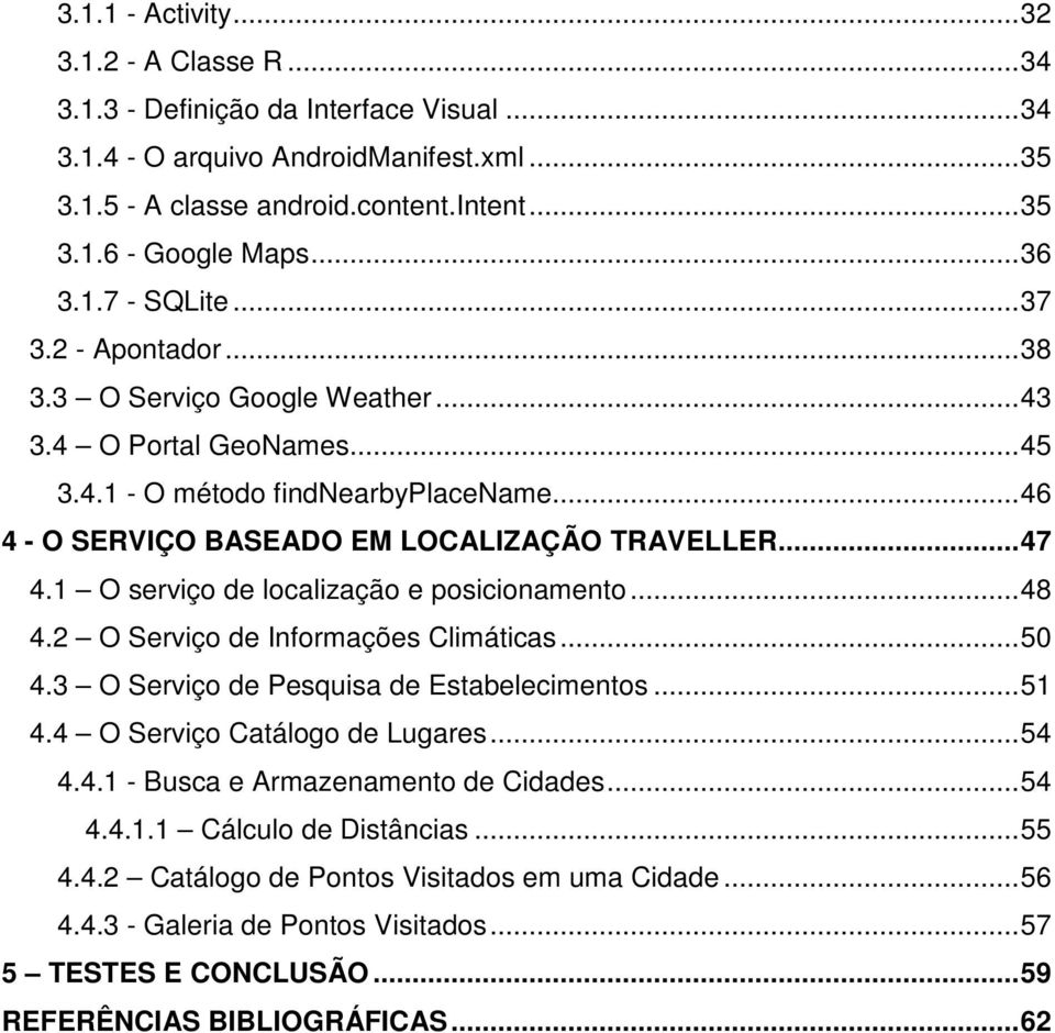 ..47 4.1 O serviço de localização e posicionamento...48 4.2 O Serviço de Informações Climáticas...50 4.3 O Serviço de Pesquisa de Estabelecimentos...51 4.4 O Serviço Catálogo de Lugares...54 4.4.1 - Busca e Armazenamento de Cidades.