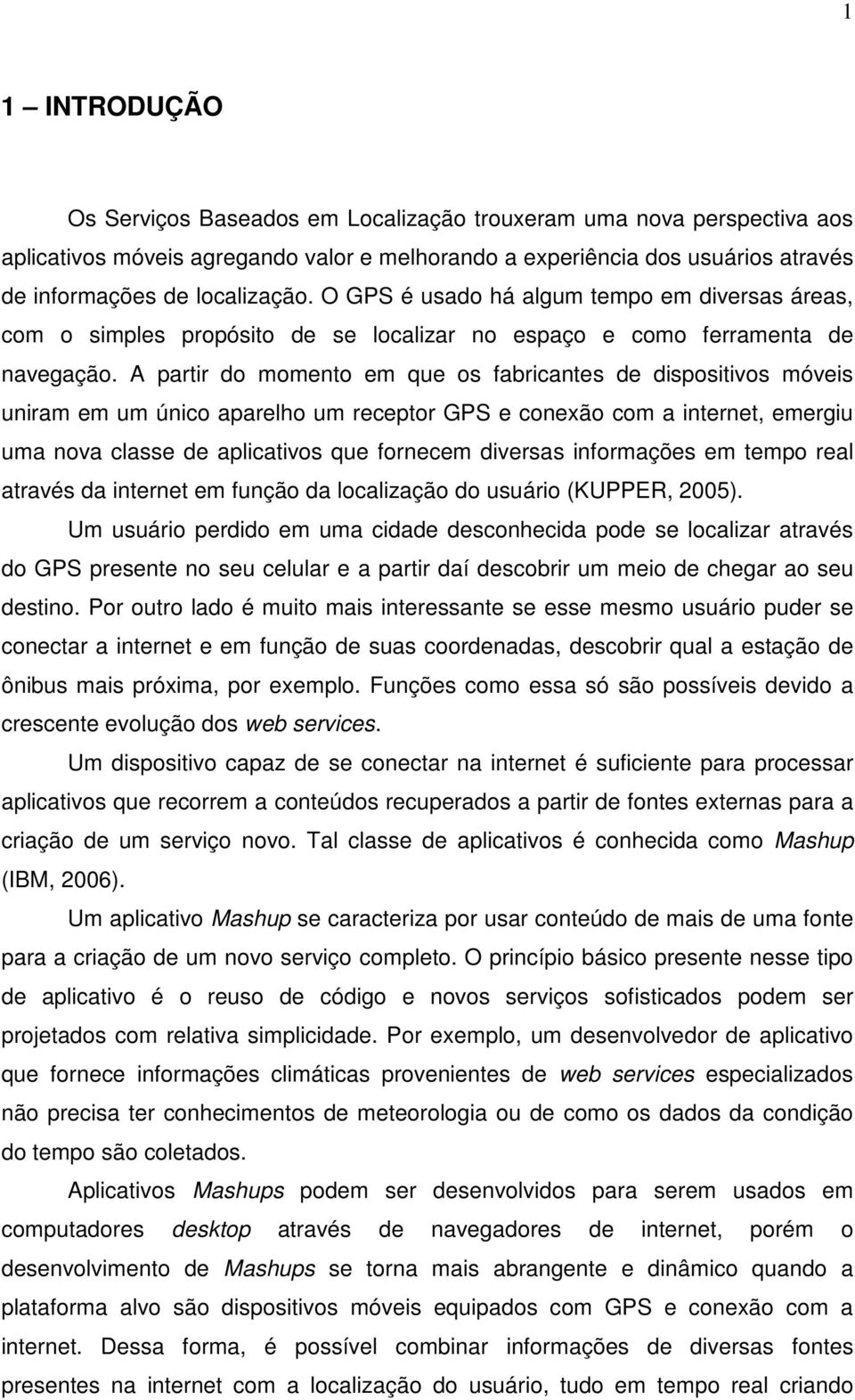 A partir do momento em que os fabricantes de dispositivos móveis uniram em um único aparelho um receptor GPS e conexão com a internet, emergiu uma nova classe de aplicativos que fornecem diversas