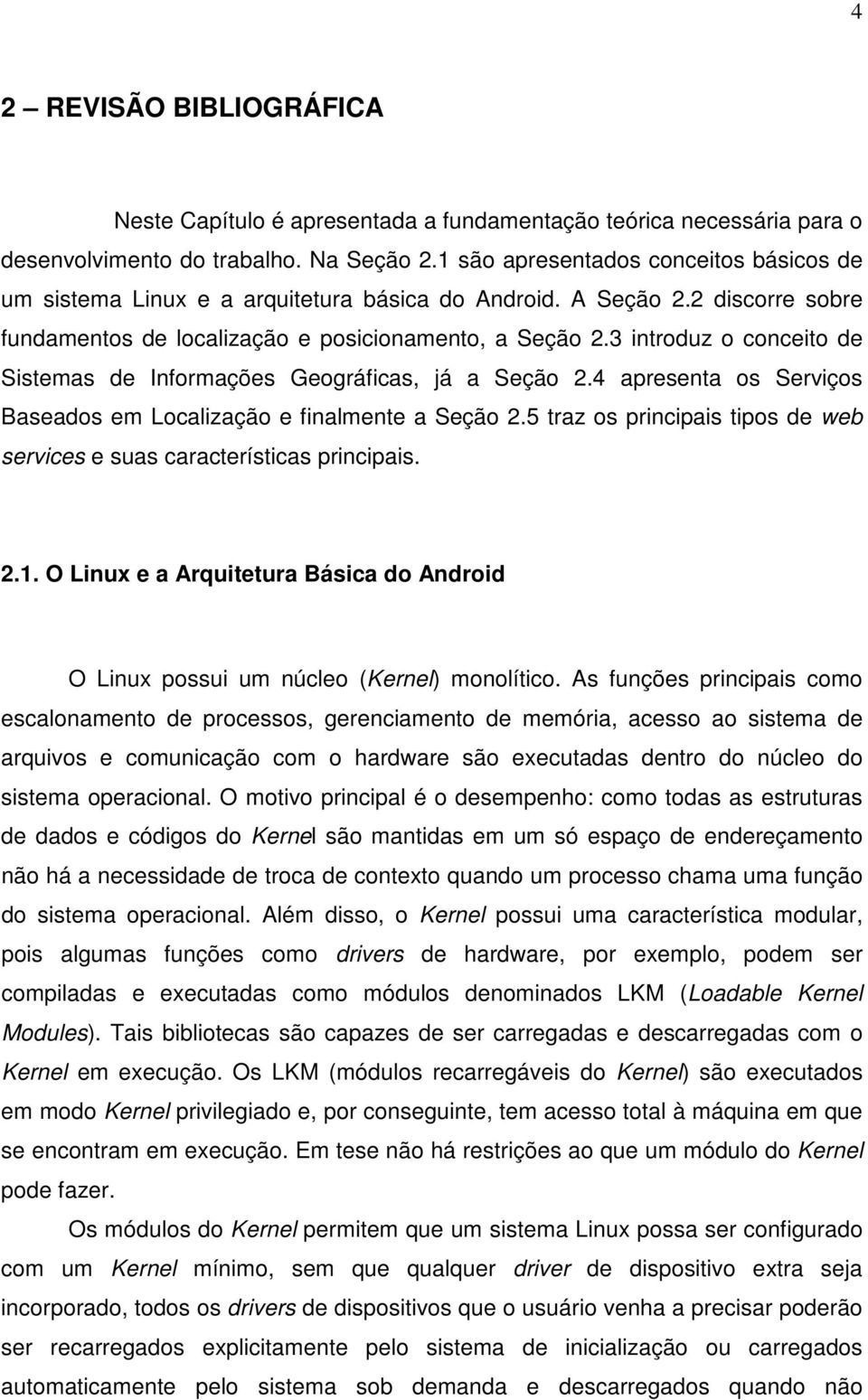 3 introduz o conceito de Sistemas de Informações Geográficas, já a Seção 2.4 apresenta os Serviços Baseados em Localização e finalmente a Seção 2.