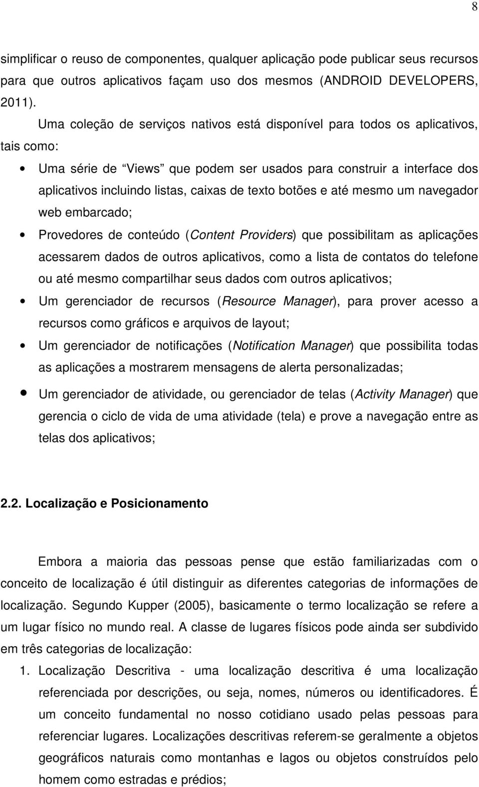 texto botões e até mesmo um navegador web embarcado; Provedores de conteúdo (Content Providers) que possibilitam as aplicações acessarem dados de outros aplicativos, como a lista de contatos do