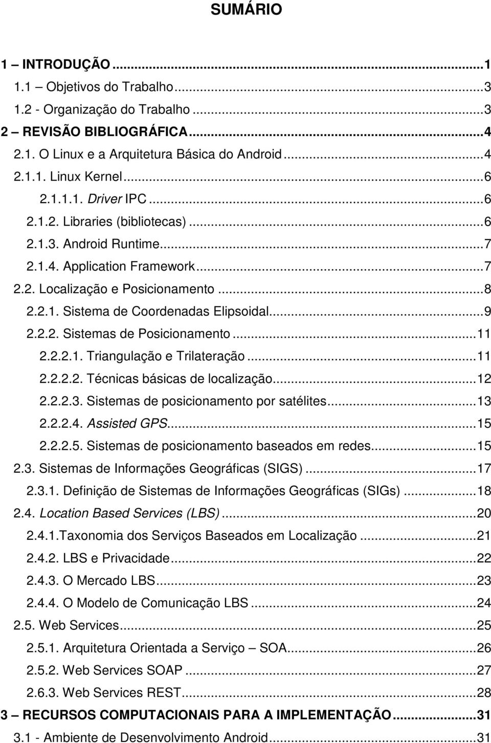 ..11 2.2.2.1. Triangulação e Trilateração...11 2.2.2.2. Técnicas básicas de localização...12 2.2.2.3. Sistemas de posicionamento por satélites...13 2.2.2.4. Assisted GPS...15 