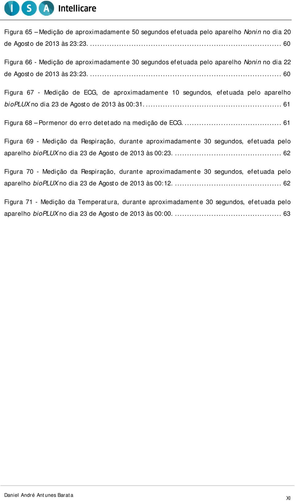 ... 60 Figura 67 - Medição de ECG, de aproximadamente 10 segundos, efetuada pelo aparelho bioplux no dia 23 de Agosto de 2013 às 00:31.... 61 Figura 68 Pormenor do erro detetado na medição de ECG.