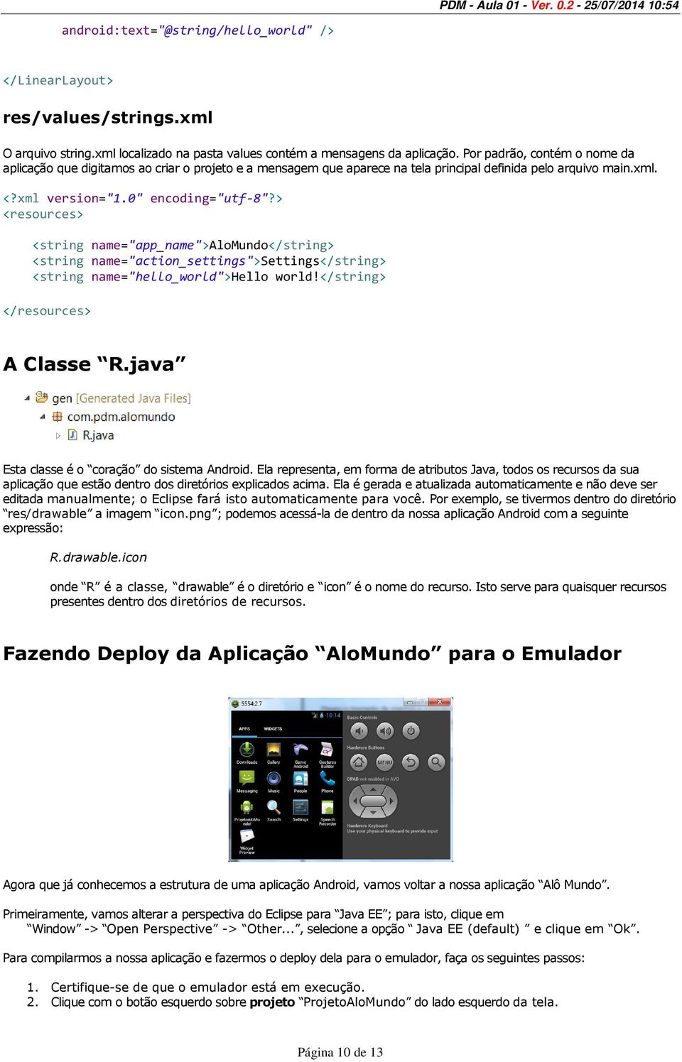 > <resources> <string name="app_name">alomundo</string> <string name="action_settings">settings</string> <string name="hello_world">hello world!</string> </resources> A Classe R.