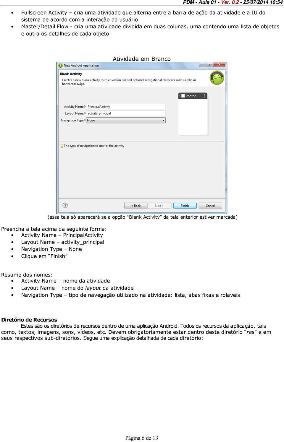 acima da seguinte forma: Activity Name PrincipalActivity Layout Name activity_principal Navigation Type None Clique em Finish Resumo dos nomes: Activity Name nome da atividade Layout Name nome do