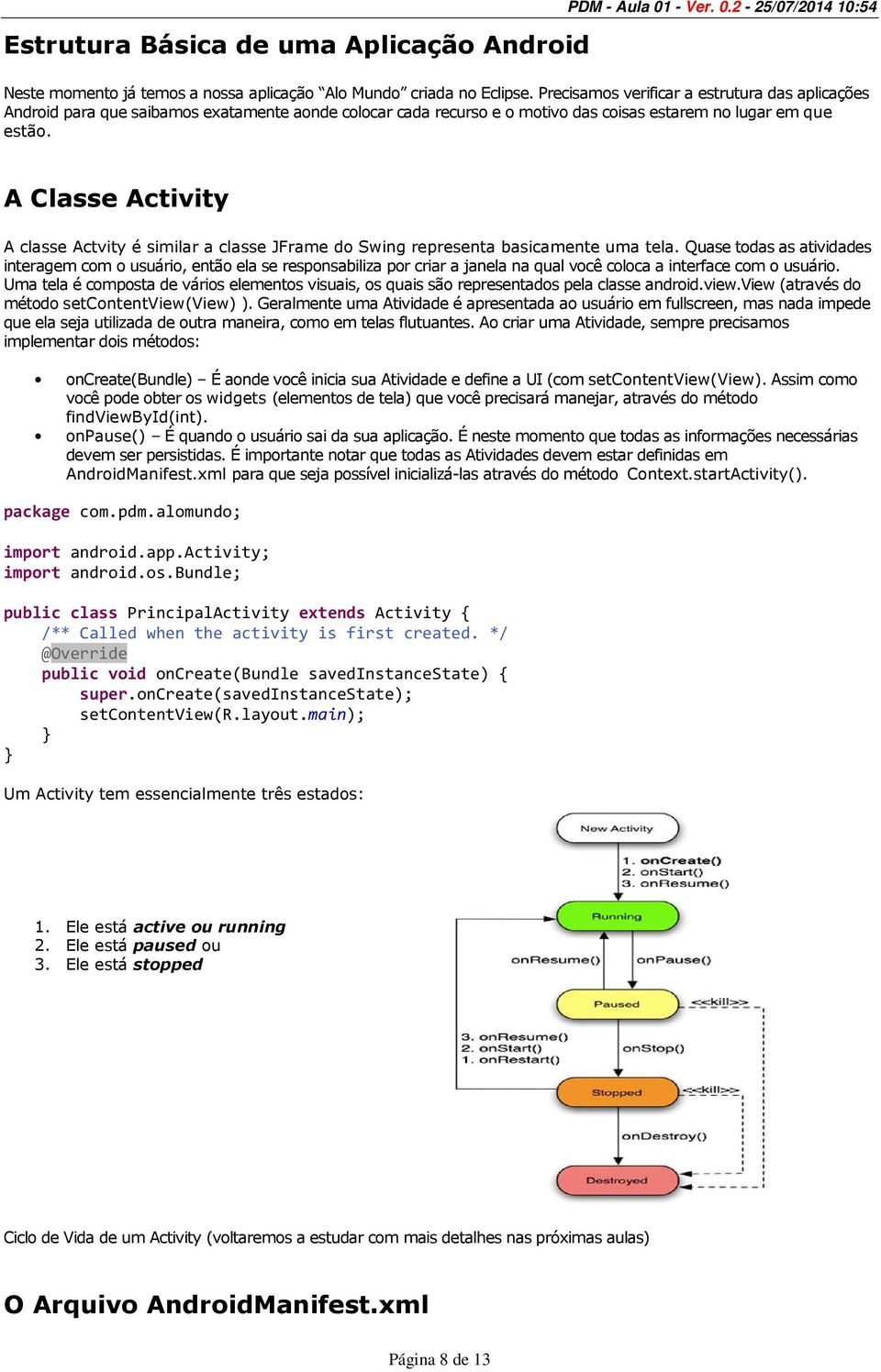 A Classe Activity A classe Actvity é similar a classe JFrame do Swing representa basicamente uma tela.