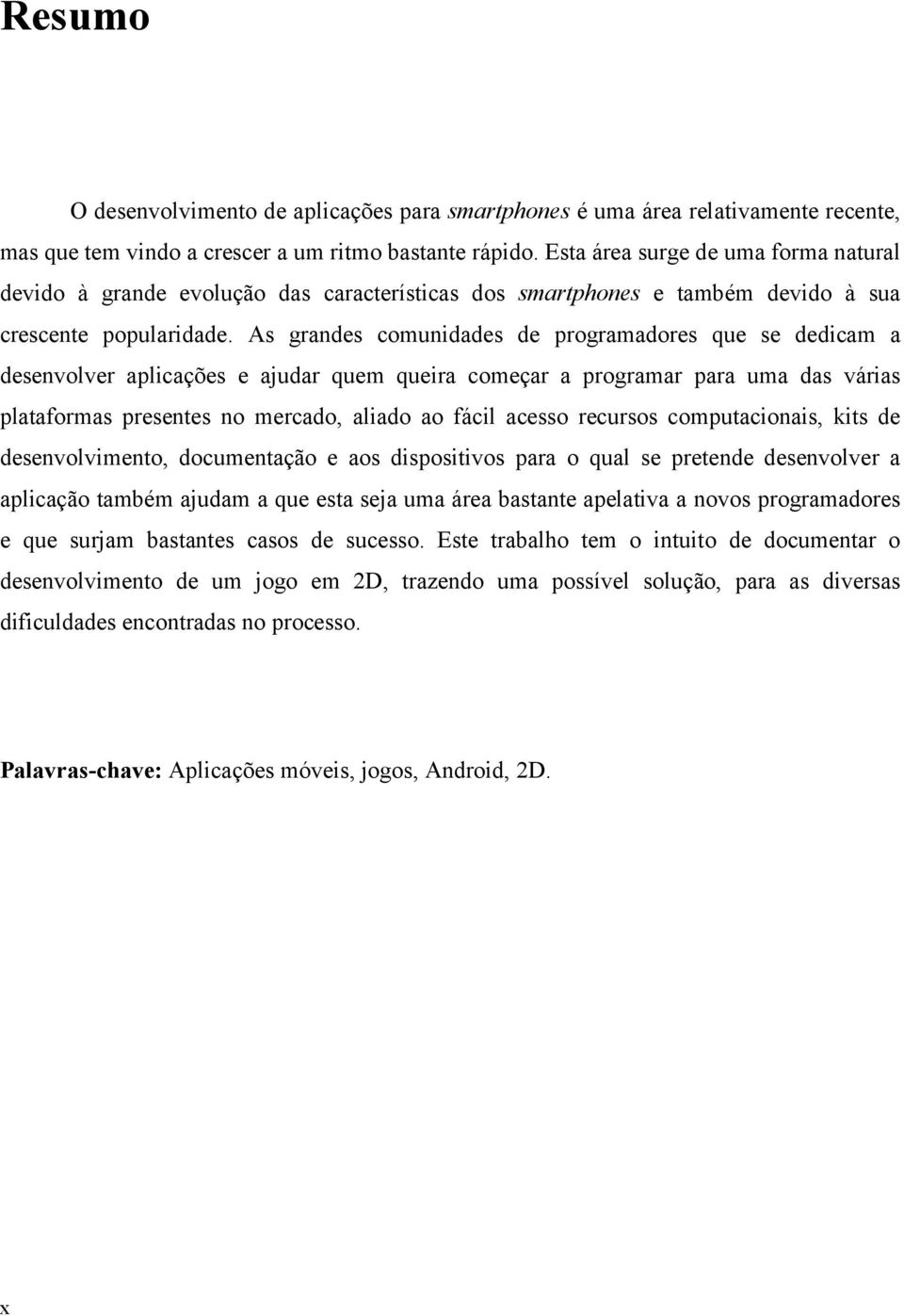 As grandes comunidades de programadores que se dedicam a desenvolver aplicações e ajudar quem queira começar a programar para uma das várias plataformas presentes no mercado, aliado ao fácil acesso