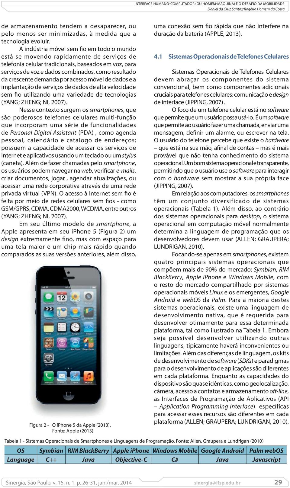 crescente demanda por acesso móvel de dados e a implantação de serviços de dados de alta velocidade sem fio utilizando uma variedade de tecnologias (YANG; ZHENG; NI, 2007).