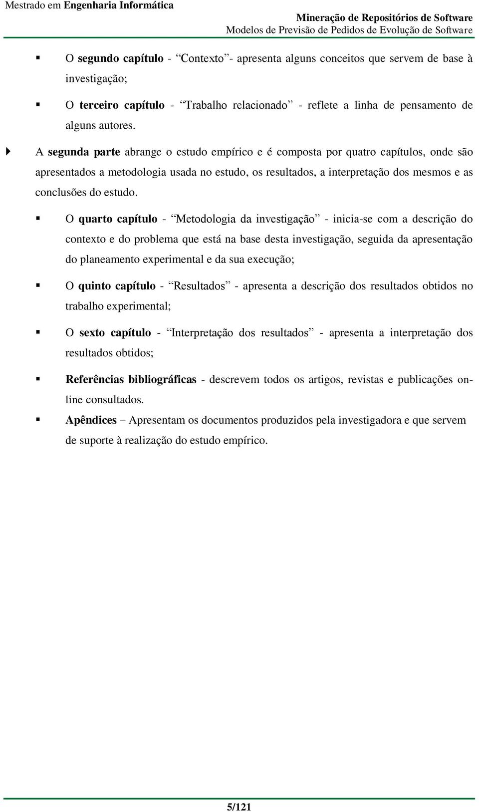 O quarto capítulo - Metodologia da investigação - inicia-se com a descrição do contexto e do problema que está na base desta investigação, seguida da apresentação do planeamento experimental e da sua