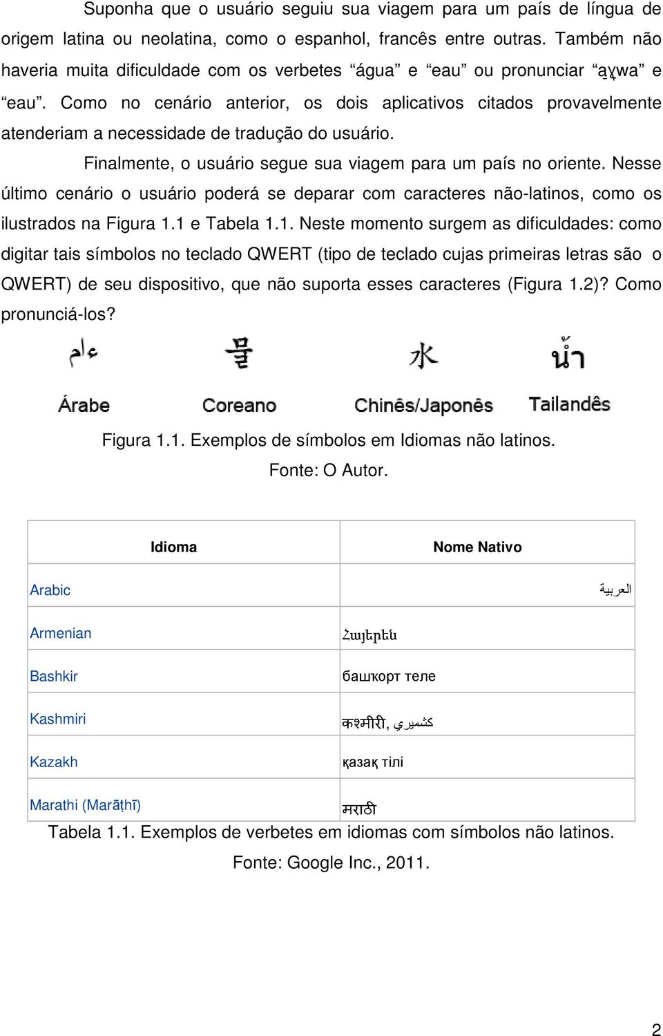 Como no cenário anterior, os dois aplicativos citados provavelmente atenderiam a necessidade de tradução do usuário. Finalmente, o usuário segue sua viagem para um país no oriente.