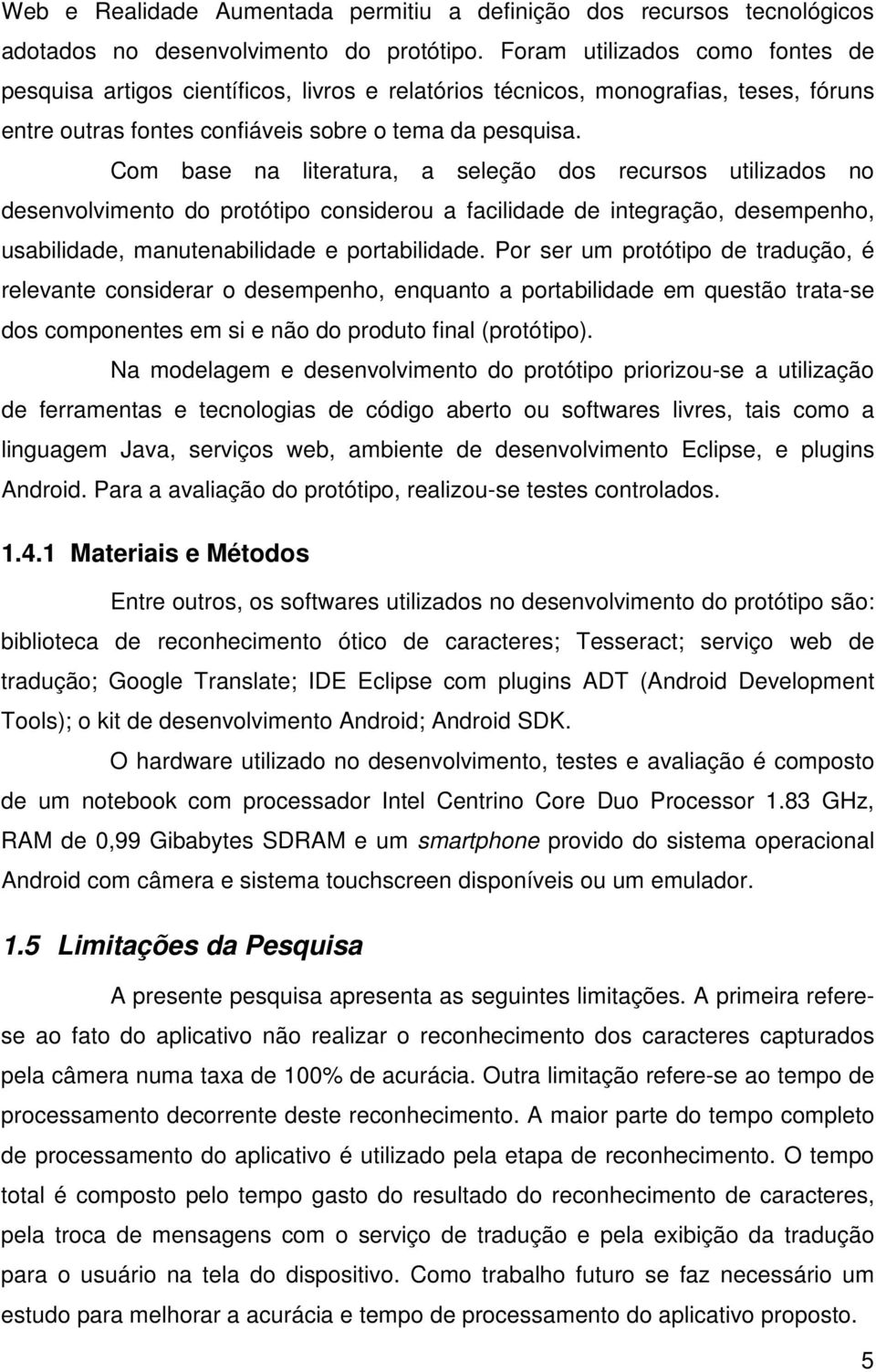 Com base na literatura, a seleção dos recursos utilizados no desenvolvimento do protótipo considerou a facilidade de integração, desempenho, usabilidade, manutenabilidade e portabilidade.