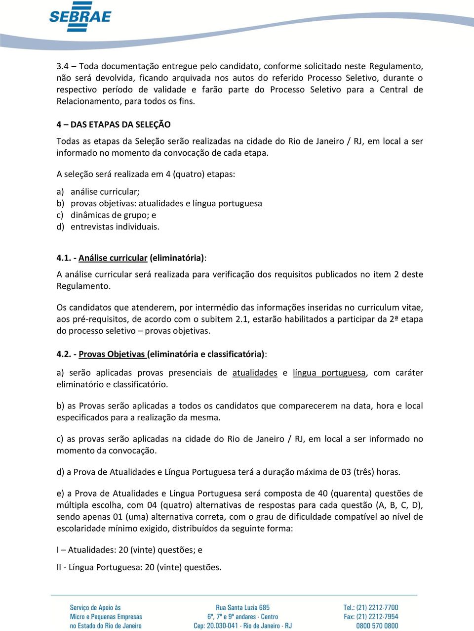 4 DAS ETAPAS DA SELEÇÃO Todas as etapas da Seleção serão realizadas na cidade do Rio de Janeiro / RJ, em local a ser informado no momento da convocação de cada etapa.